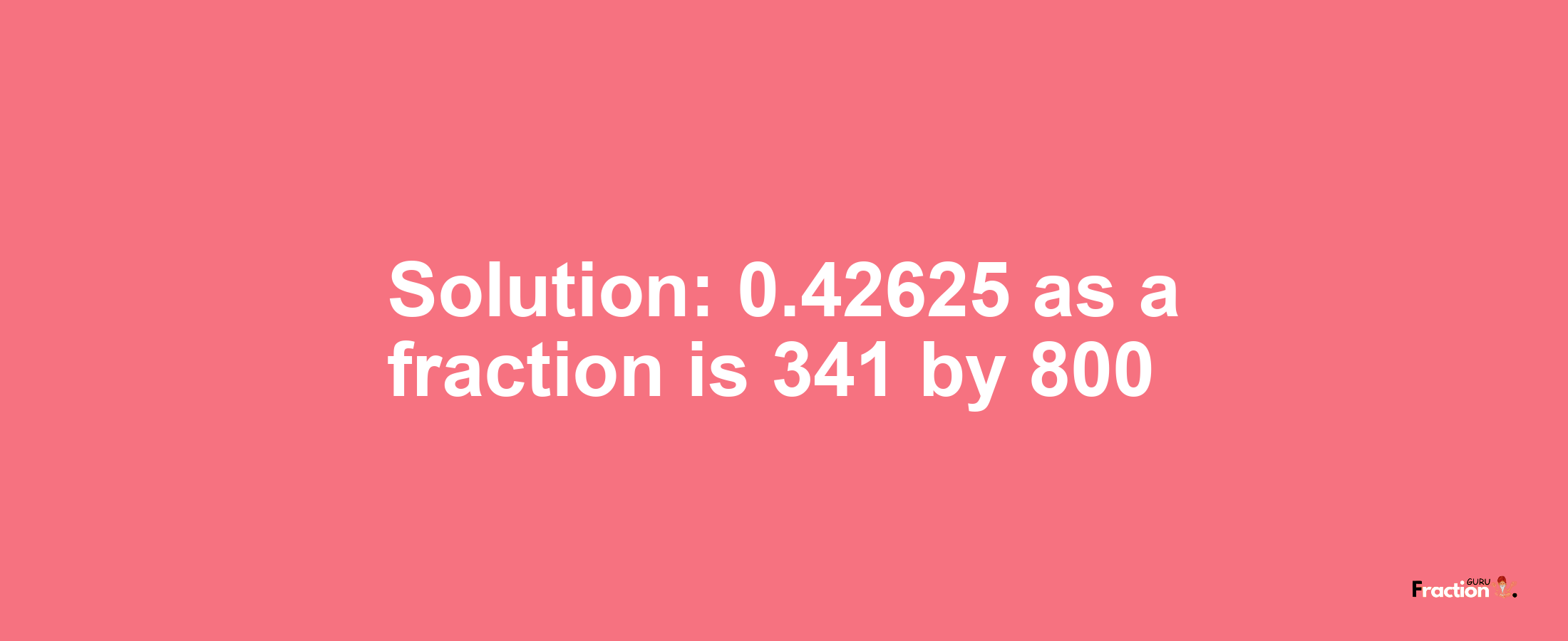 Solution:0.42625 as a fraction is 341/800
